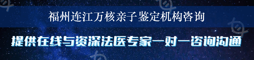 福州连江万核亲子鉴定机构咨询